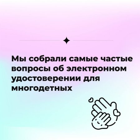 Ответы на самые частые вопросы про электронное удостоверение для многодетных